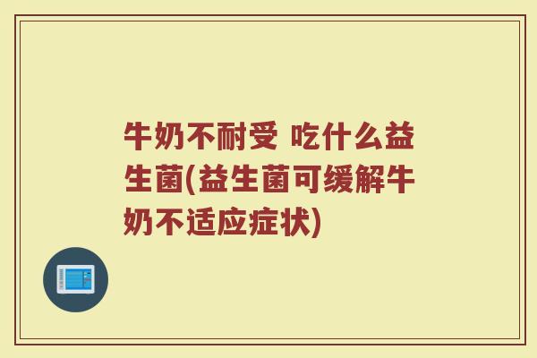 牛奶不耐受 吃什么益生菌(益生菌可缓解牛奶不适应症状)