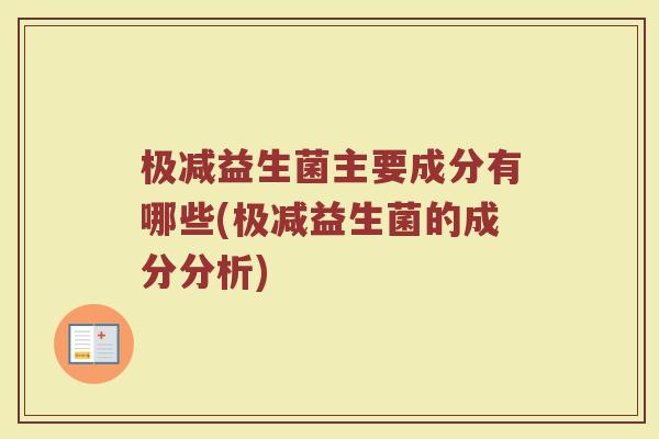 极减益生菌主要成分有哪些(极减益生菌的成分分析)
