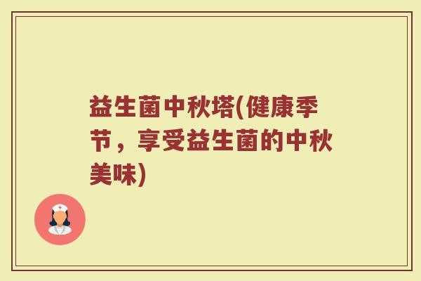 益生菌中秋塔(健康季节，享受益生菌的中秋美味)