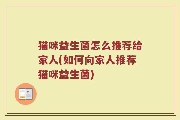 猫咪益生菌怎么推荐给家人(如何向家人推荐猫咪益生菌)