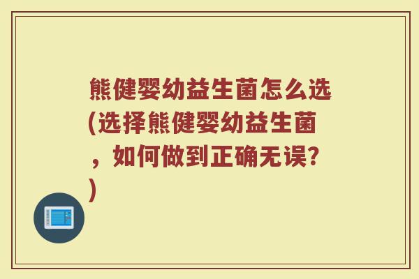 熊健婴幼益生菌怎么选(选择熊健婴幼益生菌,如何做到正确无误?)