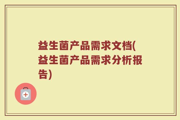 益生菌产品需求文档(益生菌产品需求分析报告)