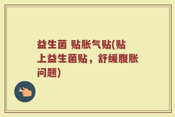 益生菌 贴胀气贴(贴上益生菌贴，舒缓腹胀问题)
