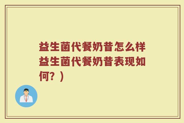 益生菌代餐奶昔怎么样益生菌代餐奶昔表现如何？)