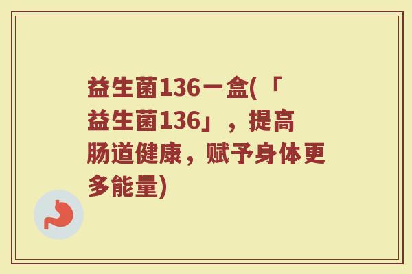 益生菌136一盒(「益生菌136」，提高肠道健康，赋予身体更多能量)