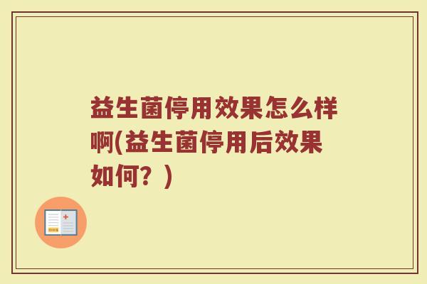 益生菌停用效果怎么样啊(益生菌停用后效果如何？)