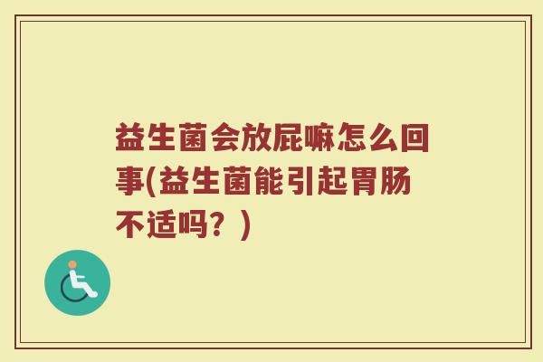 益生菌会放屁嘛怎么回事(益生菌能引起胃肠不适吗？)