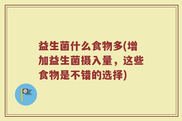益生菌什么食物多(增加益生菌摄入量，这些食物是不错的选择)