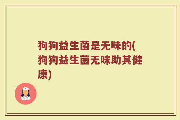 狗狗益生菌是无味的(狗狗益生菌无味助其健康)