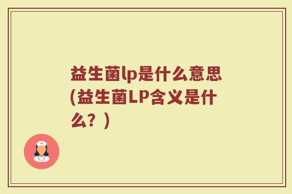 益生菌lp是什么意思(益生菌LP含义是什么？)