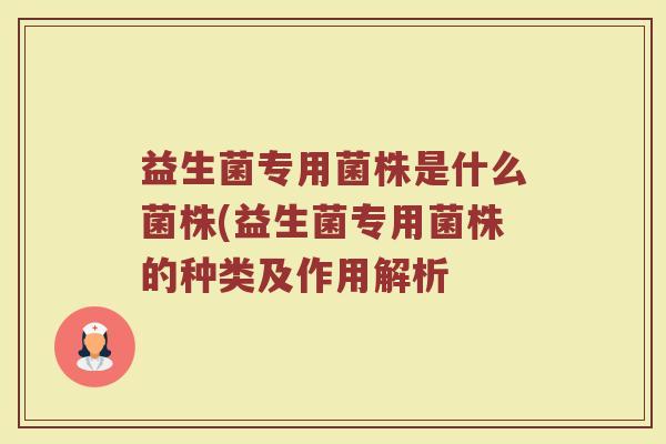 益生菌专用菌株是什么菌株(益生菌专用菌株的种类及作用解析
