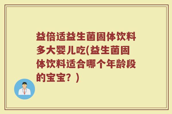 益倍适益生菌固体饮料多大婴儿吃(益生菌固体饮料适合哪个年龄段的宝宝？)