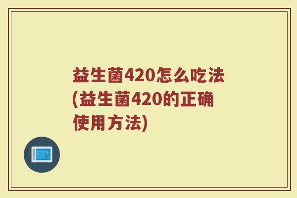 益生菌420怎么吃法(益生菌420的正确使用方法)
