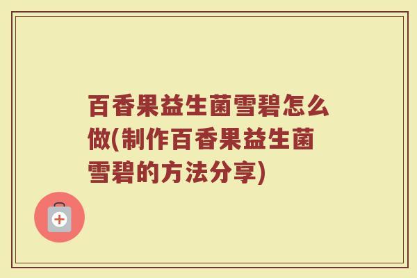 百香果益生菌雪碧怎么做(制作百香果益生菌雪碧的方法分享)