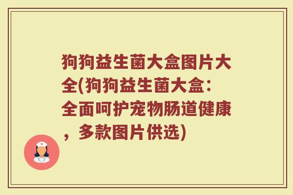 狗狗益生菌大盒图片大全(狗狗益生菌大盒：全面呵护宠物肠道健康，多款图片供选)