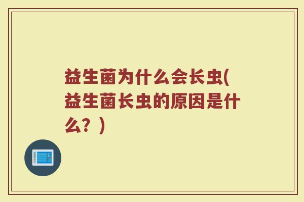 益生菌为什么会长虫(益生菌长虫的原因是什么？)