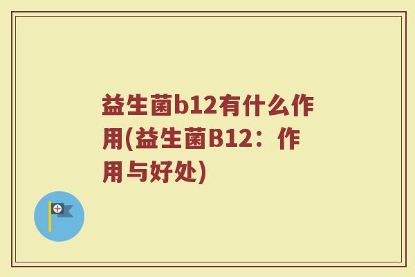 益生菌b12有什么作用(益生菌B12：作用与好处)