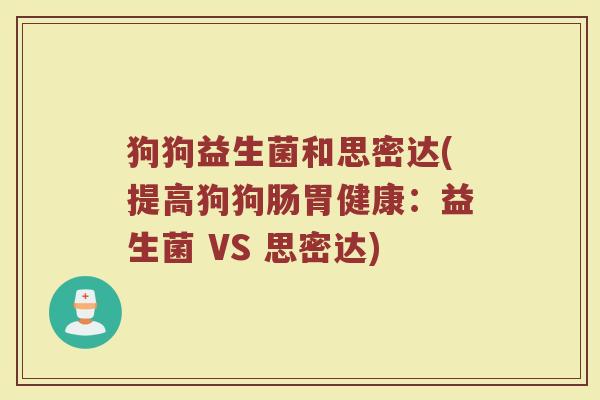 狗狗益生菌和思密达(提高狗狗肠胃健康：益生菌 VS 思密达)