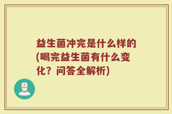 益生菌冲完是什么样的(喝完益生菌有什么变化？问答全解析)