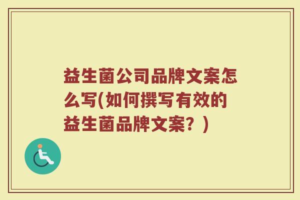 益生菌公司品牌文案怎么写(如何撰写有效的益生菌品牌文案？)