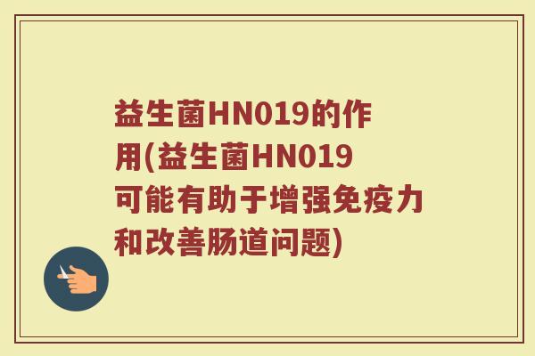 益生菌HN019的作用(益生菌HN019可能有助于增强免疫力和改善肠道问题)