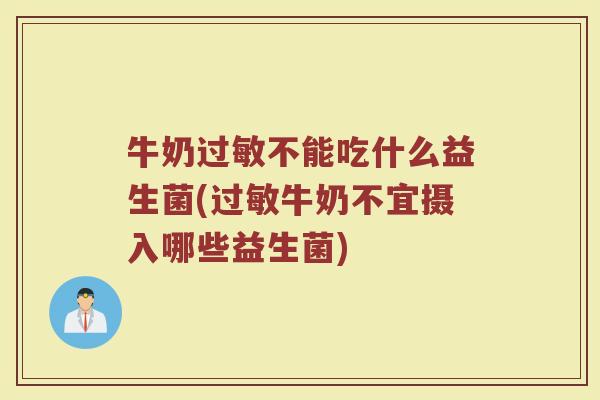 牛奶过敏不能吃什么益生菌(过敏牛奶不宜摄入哪些益生菌)