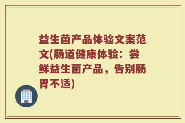 益生菌产品体验文案范文(肠道健康体验：尝鲜益生菌产品，告别肠胃不适)