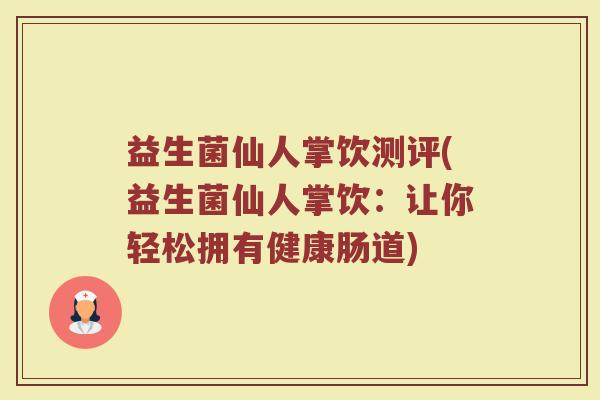 益生菌仙人掌饮测评(益生菌仙人掌饮：让你轻松拥有健康肠道)
