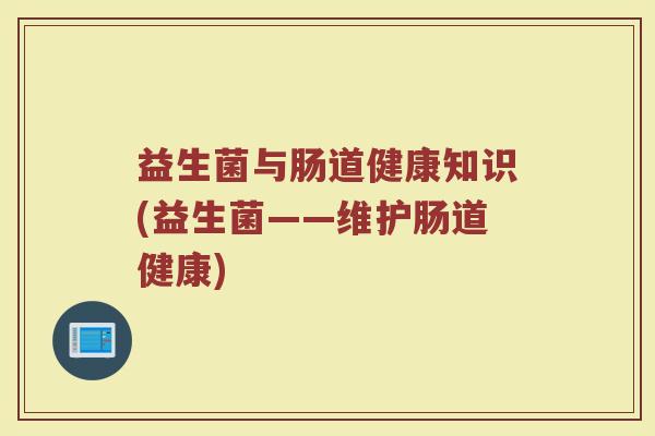 益生菌与肠道健康知识(益生菌——维护肠道健康)