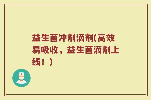 益生菌冲剂滴剂(高效易吸收，益生菌滴剂上线！)