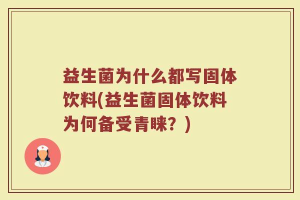 益生菌为什么都写固体饮料(益生菌固体饮料为何备受青睐？)
