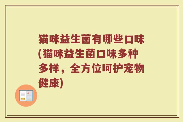 猫咪益生菌有哪些口味(猫咪益生菌口味多种多样，全方位呵护宠物健康)