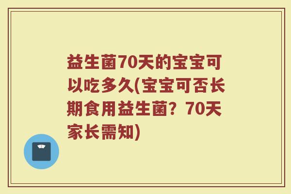 益生菌70天的宝宝可以吃多久(宝宝可否长期食用益生菌？70天家长需知)