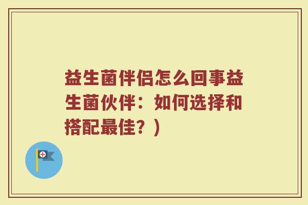 益生菌伴侣怎么回事益生菌伙伴：如何选择和搭配最佳？)