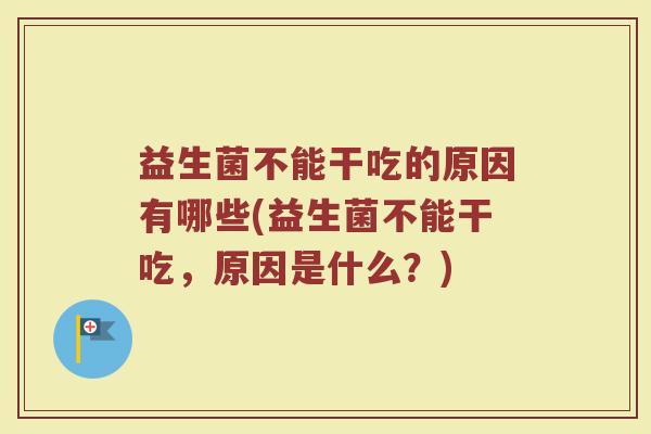 益生菌不能干吃的原因有哪些(益生菌不能干吃，原因是什么？)