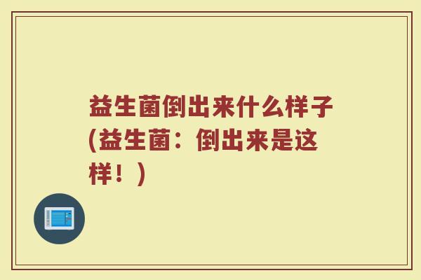 益生菌倒出来什么样子(益生菌：倒出来是这样！)