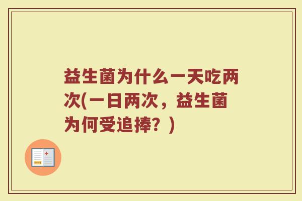 益生菌为什么一天吃两次(一日两次，益生菌为何受追捧？)
