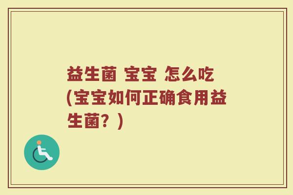 益生菌 宝宝 怎么吃(宝宝如何正确食用益生菌?) 益生菌 宝宝 怎么吃(宝宝如何正确食用益生菌?)