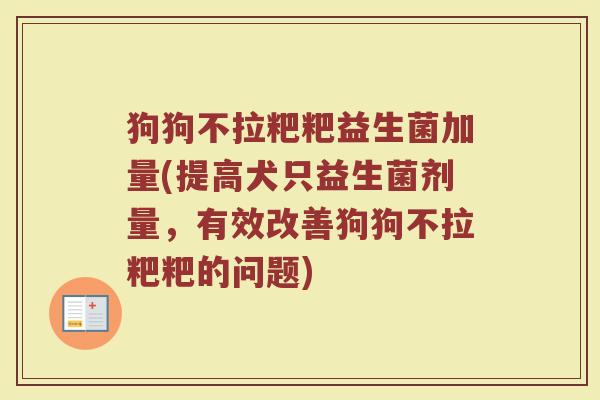 狗狗不拉粑粑益生菌加量(提高犬只益生菌剂量，有效改善狗狗不拉粑粑的问题)