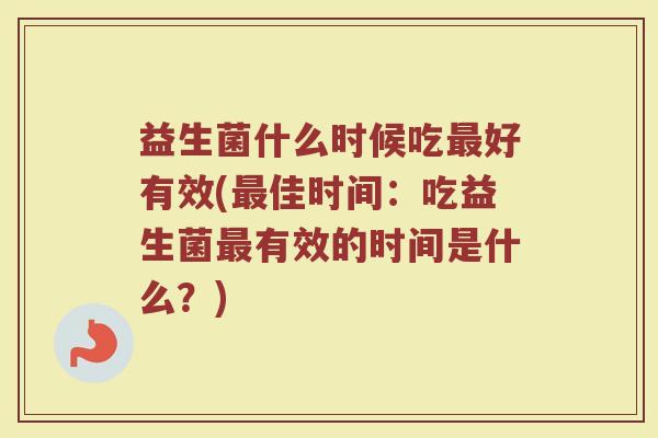益生菌什么时候吃最好有效(最佳时间:吃益生菌最有效的时间是什么?)