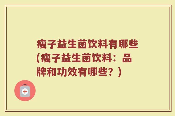 瘦子益生菌饮料有哪些(瘦子益生菌饮料：品牌和功效有哪些？)