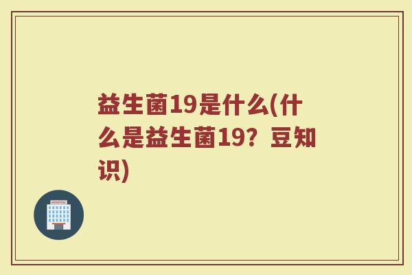 益生菌19是什么(什么是益生菌19？豆知识)