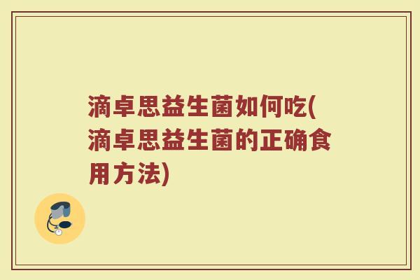 滴卓思益生菌如何吃(滴卓思益生菌的正确食用方法)