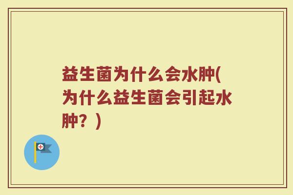 益生菌为什么会水肿(为什么益生菌会引起水肿？)