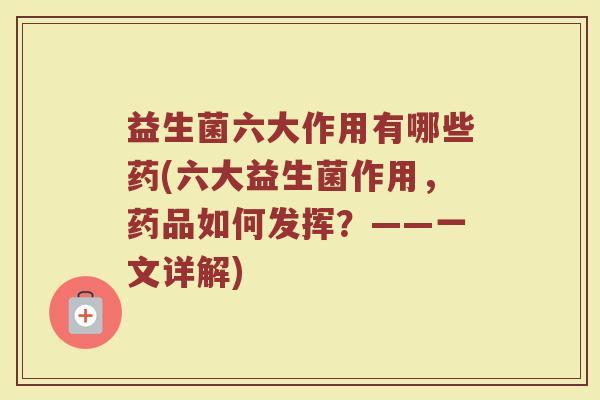 益生菌六大作用有哪些药(六大益生菌作用，药品如何发挥？——一文详解)