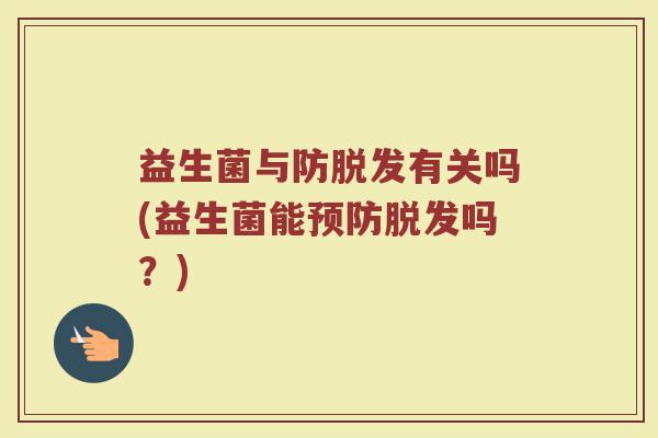 益生菌与防脱发有关吗(益生菌能预防脱发吗？)