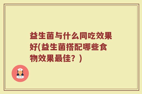益生菌与什么同吃效果好(益生菌搭配哪些食物效果最佳？)