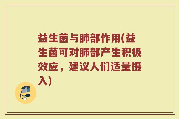益生菌与肺部作用(益生菌可对肺部产生积极效应，建议人们适量摄入)
