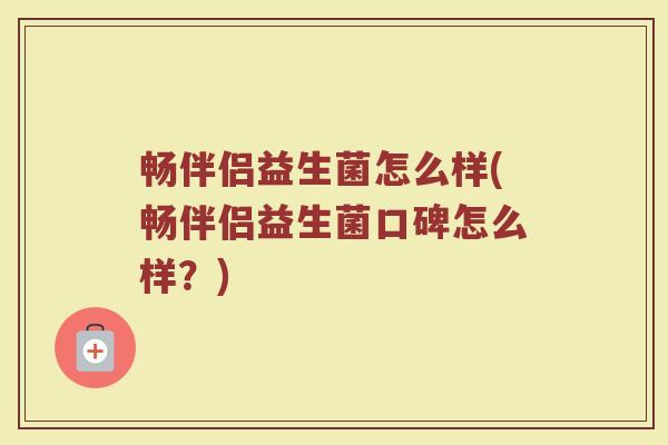 畅伴侣益生菌怎么样(畅伴侣益生菌口碑怎么样？)
