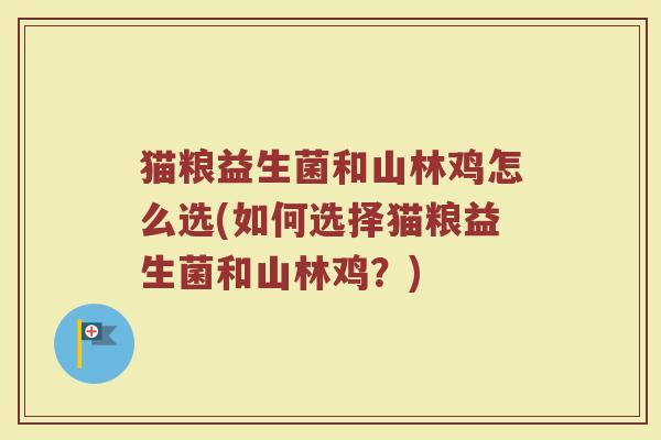 猫粮益生菌和山林鸡怎么选(如何选择猫粮益生菌和山林鸡？)